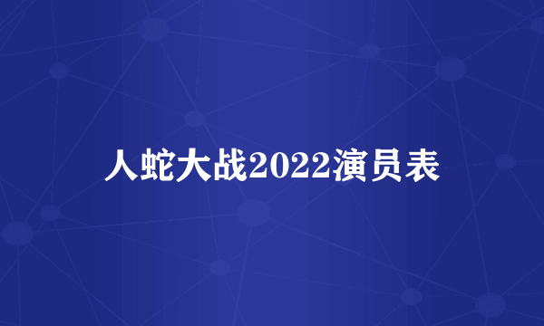 人蛇大战2022演员表