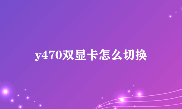 y470双显卡怎么切换