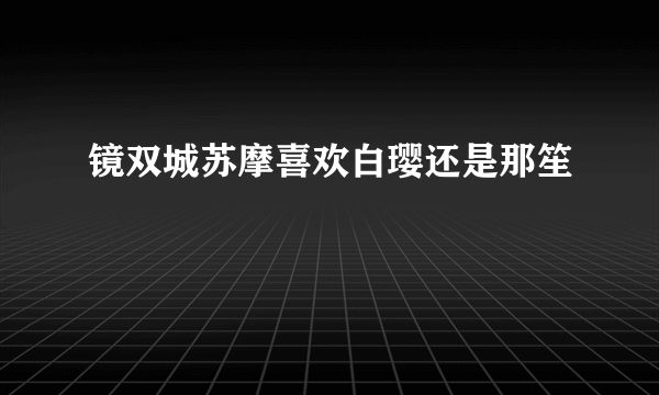 镜双城苏摩喜欢白璎还是那笙