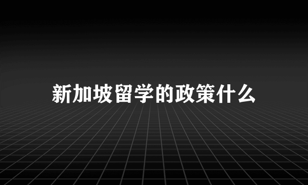 新加坡留学的政策什么