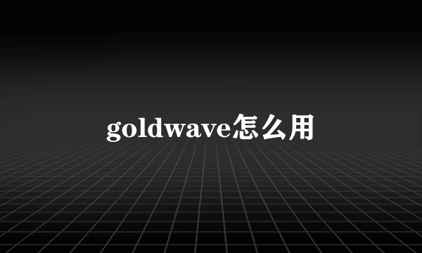 goldwave怎么用