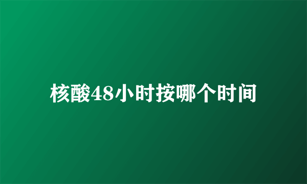 核酸48小时按哪个时间