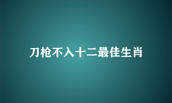 刀枪不入十二最佳生肖