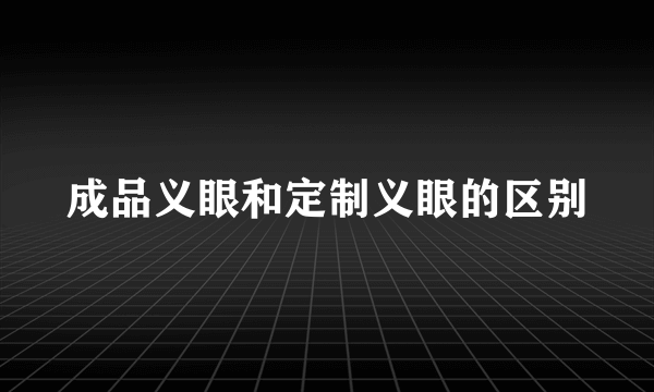 成品义眼和定制义眼的区别