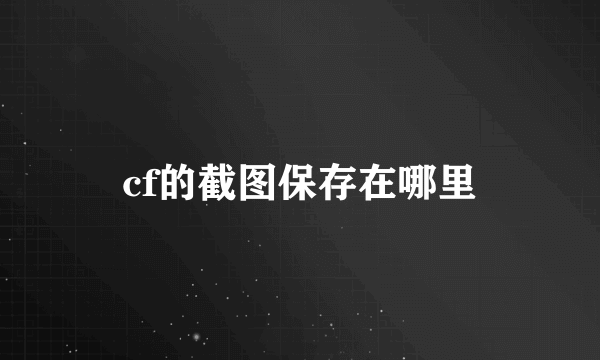 cf的截图保存在哪里