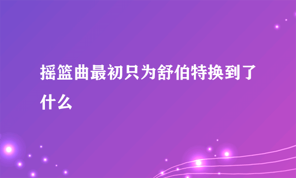 摇篮曲最初只为舒伯特换到了什么