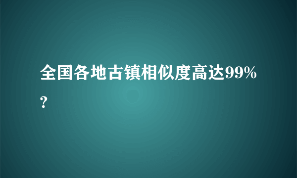 全国各地古镇相似度高达99%?