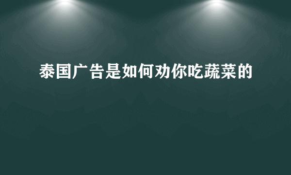 泰国广告是如何劝你吃蔬菜的