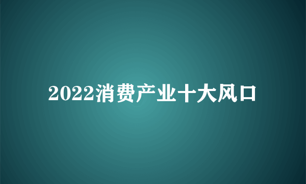 2022消费产业十大风口