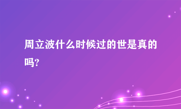 周立波什么时候过的世是真的吗?