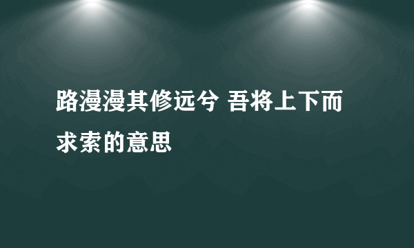 路漫漫其修远兮 吾将上下而求索的意思