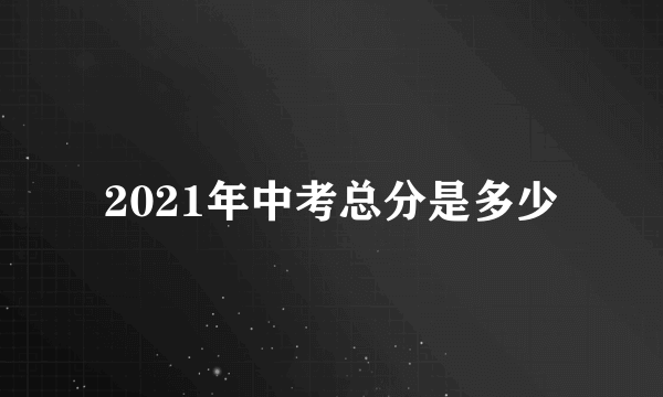 2021年中考总分是多少