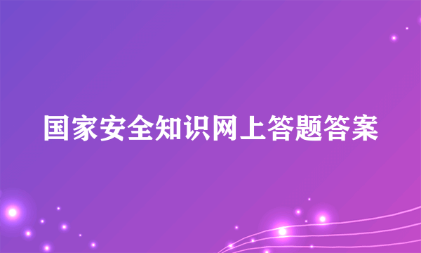 国家安全知识网上答题答案