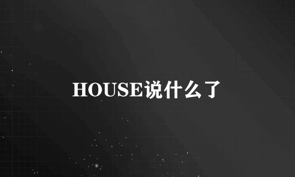 HOUSE说什么了