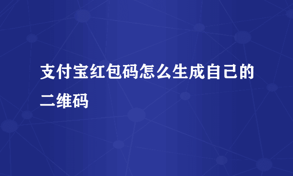 支付宝红包码怎么生成自己的二维码