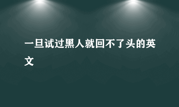 一旦试过黑人就回不了头的英文