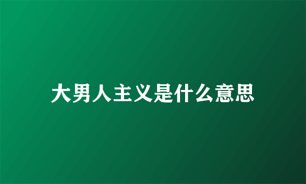 大男人主义是什么意思