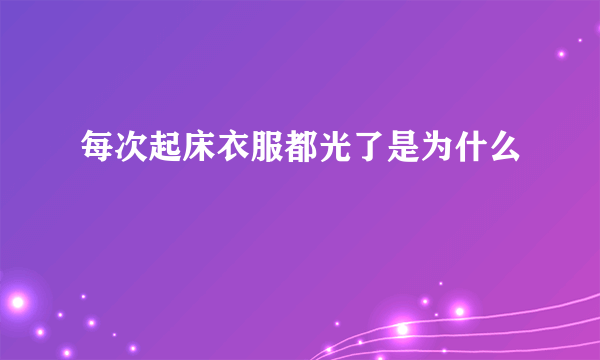 每次起床衣服都光了是为什么