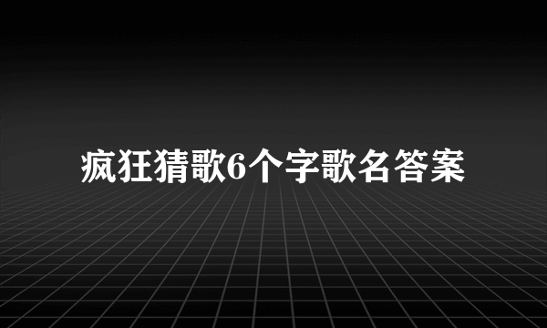 疯狂猜歌6个字歌名答案