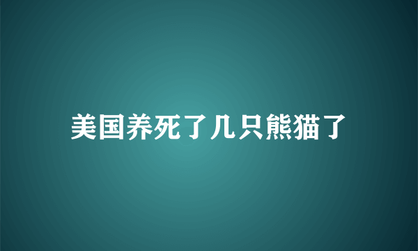 美国养死了几只熊猫了