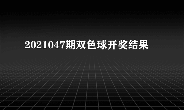 2021047期双色球开奖结果