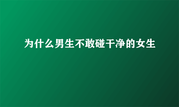 为什么男生不敢碰干净的女生