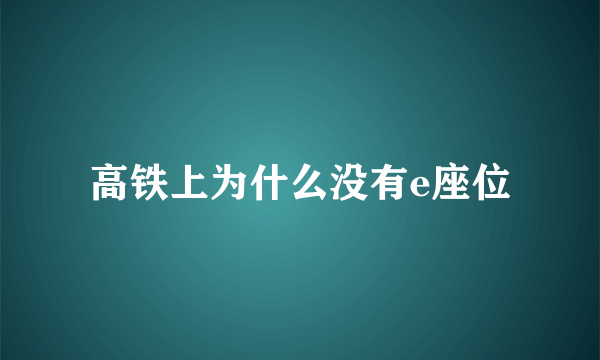 高铁上为什么没有e座位