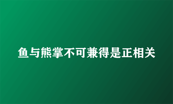 鱼与熊掌不可兼得是正相关