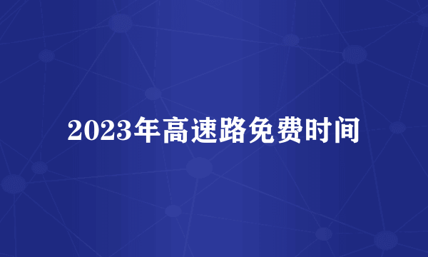 2023年高速路免费时间