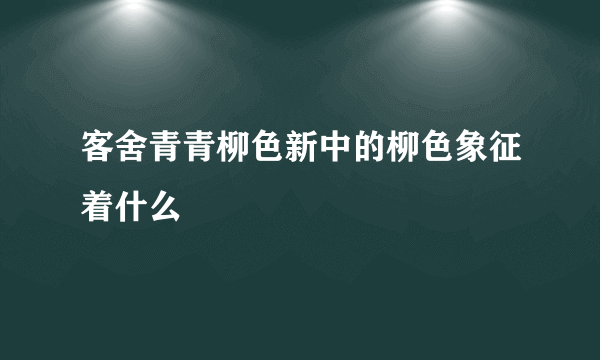 客舍青青柳色新中的柳色象征着什么