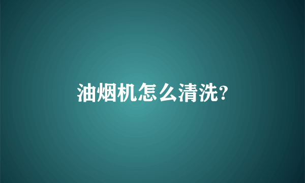 油烟机怎么清洗?