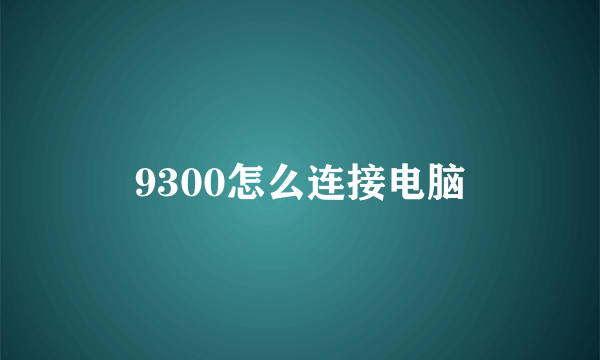 9300怎么连接电脑