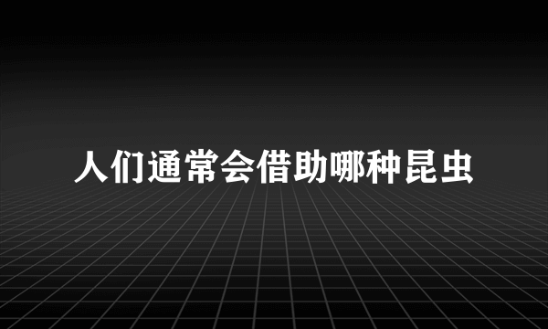 人们通常会借助哪种昆虫