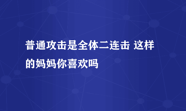 普通攻击是全体二连击 这样的妈妈你喜欢吗