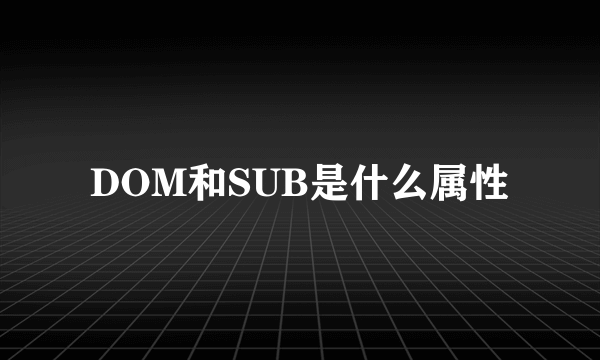 DOM和SUB是什么属性