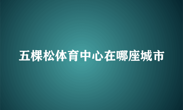 五棵松体育中心在哪座城市