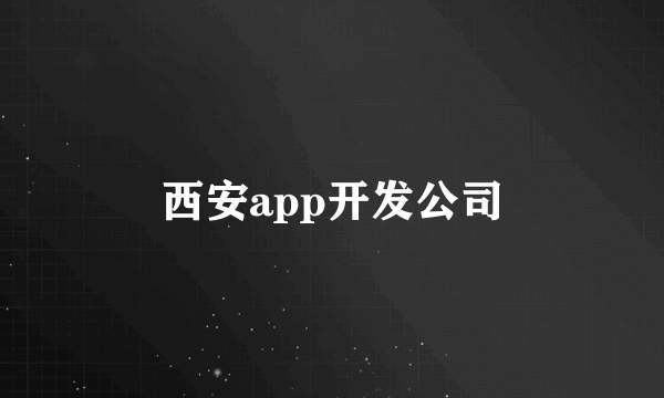 西安app开发公司