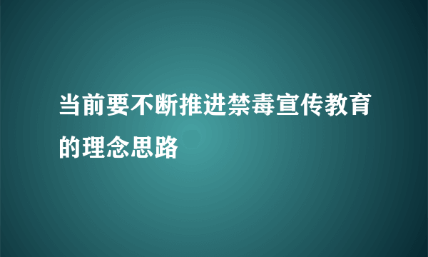 当前要不断推进禁毒宣传教育的理念思路