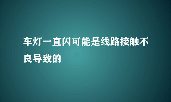 车灯一直闪可能是线路接触不良导致的