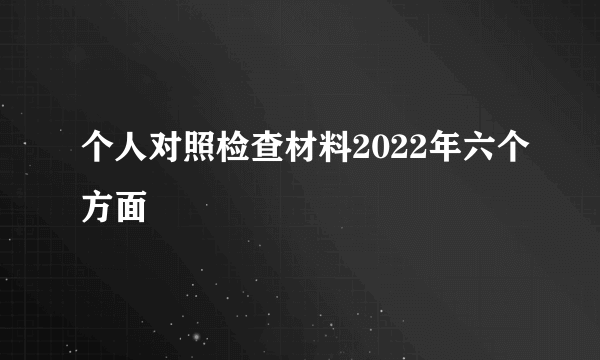 个人对照检查材料2022年六个方面