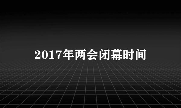 2017年两会闭幕时间