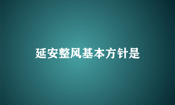 延安整风基本方针是