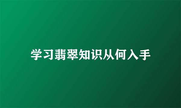 学习翡翠知识从何入手