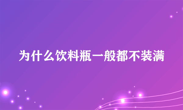 为什么饮料瓶一般都不装满