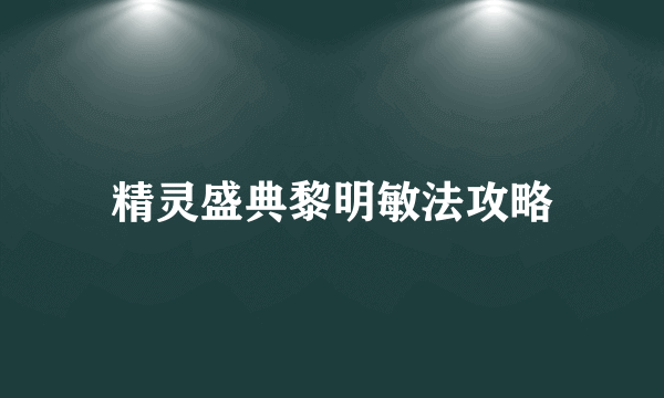 精灵盛典黎明敏法攻略