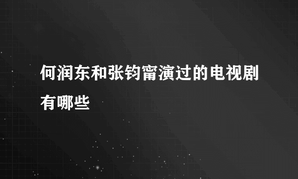 何润东和张钧甯演过的电视剧有哪些