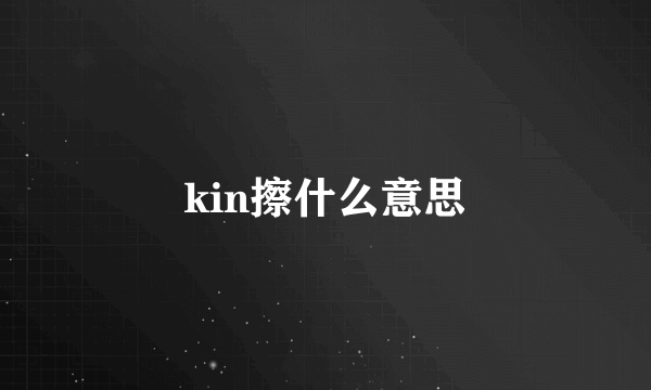 kin擦什么意思