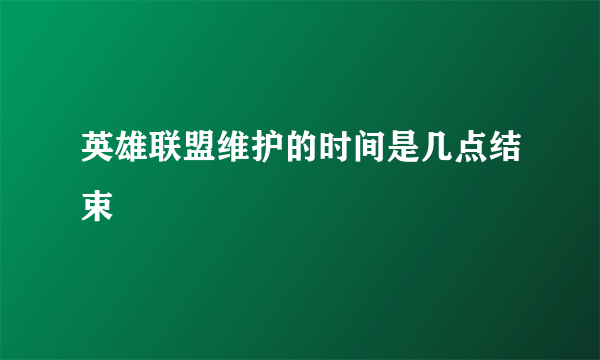 英雄联盟维护的时间是几点结束