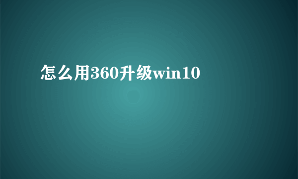 怎么用360升级win10