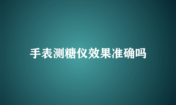 手表测糖仪效果准确吗